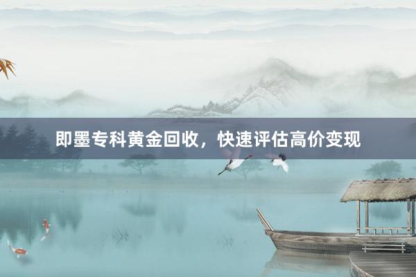 即墨专科黄金回收，快速评估高价变现