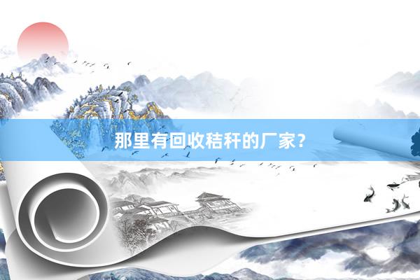 那里有回收秸秆的厂家？