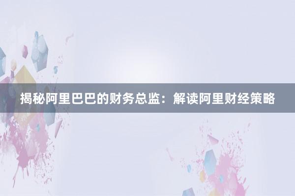 揭秘阿里巴巴的财务总监：解读阿里财经策略