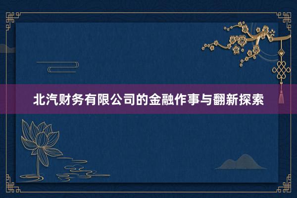 北汽财务有限公司的金融作事与翻新探索