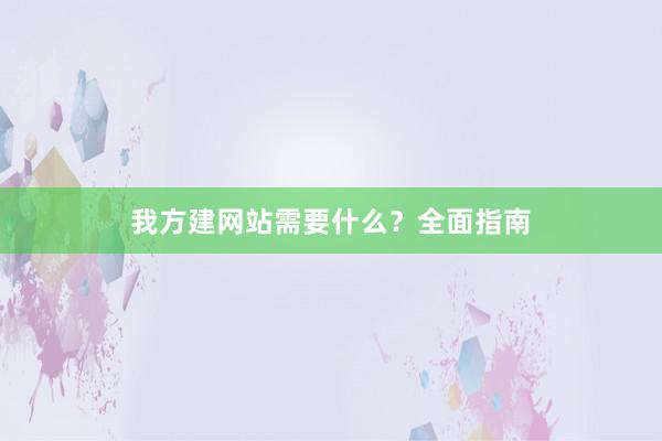 我方建网站需要什么？全面指南