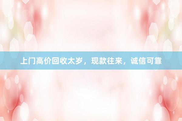 上门高价回收太岁，现款往来，诚信可靠