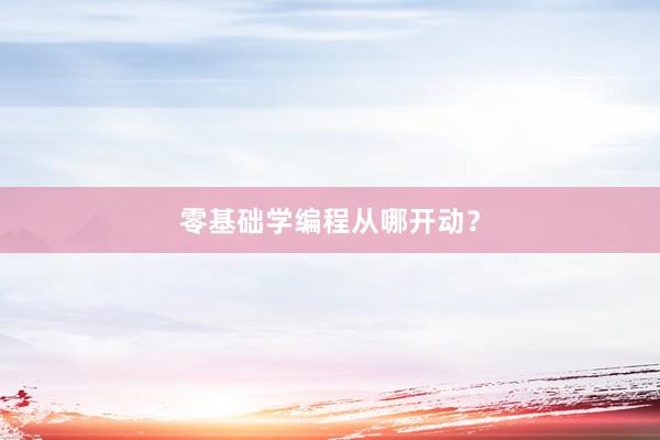 零基础学编程从哪开动？