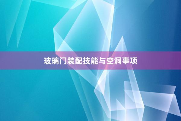 玻璃门装配技能与空洞事项