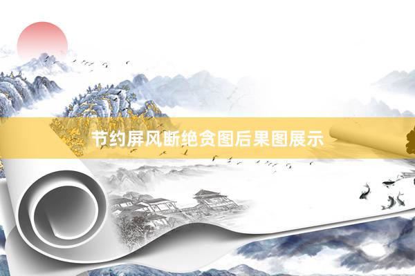 节约屏风断绝贪图后果图展示