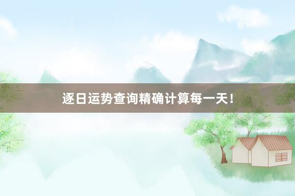 逐日运势查询精确计算每一天！