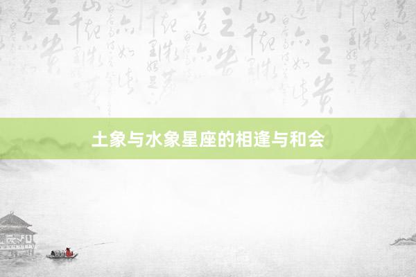 土象与水象星座的相逢与和会