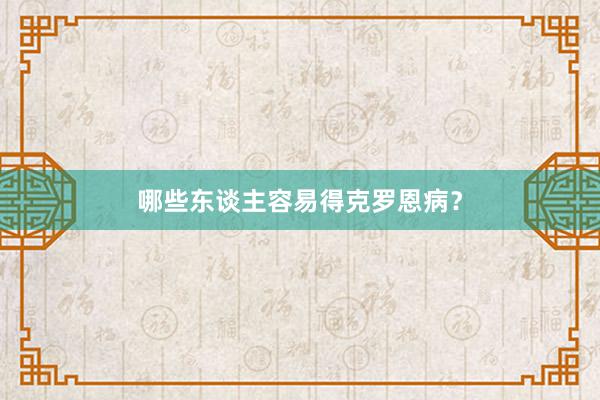 哪些东谈主容易得克罗恩病？