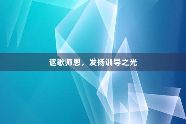 讴歌师恩，发扬训导之光