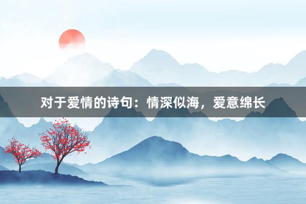 对于爱情的诗句：情深似海，爱意绵长