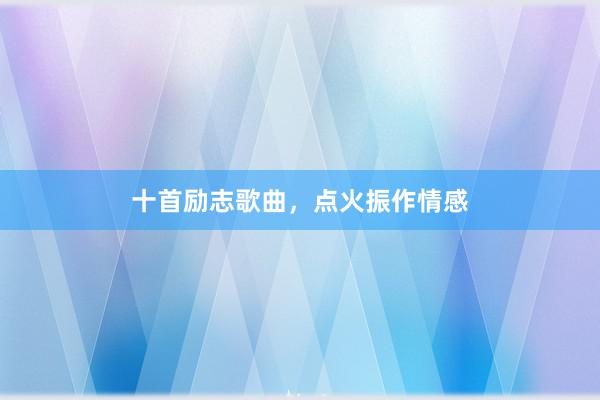 十首励志歌曲，点火振作情感