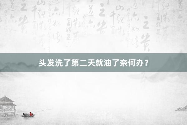 头发洗了第二天就油了奈何办？