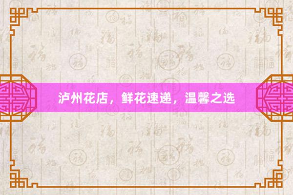 泸州花店，鲜花速递，温馨之选