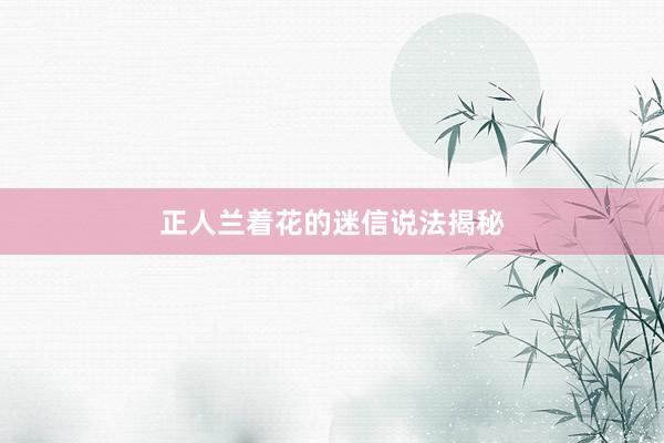 正人兰着花的迷信说法揭秘