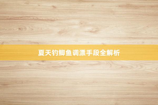 夏天钓鲫鱼调漂手段全解析
