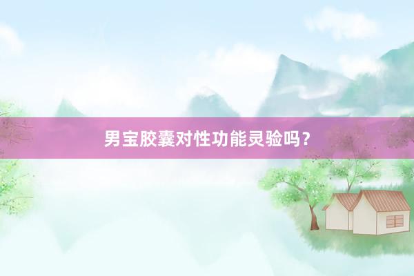 男宝胶囊对性功能灵验吗？